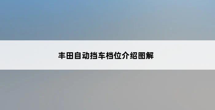 丰田自动挡车档位介绍图解 