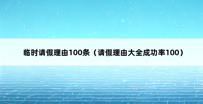 临时请假理由100条（请假理由大全成功率100） 