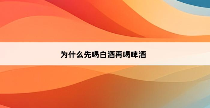 为什么先喝白酒再喝啤酒 