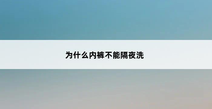 为什么内裤不能隔夜洗 