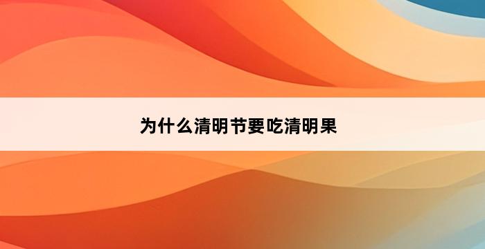 为什么清明节要吃清明果 