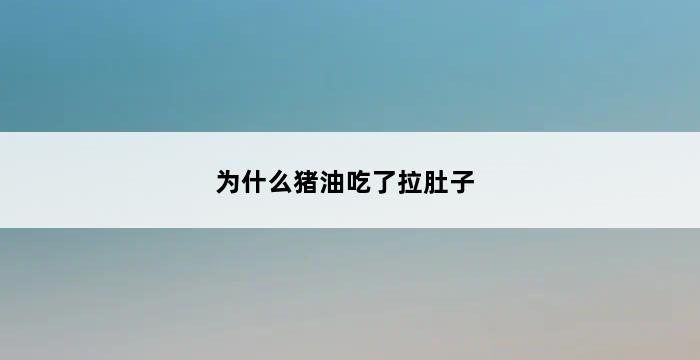 为什么猪油吃了拉肚子 