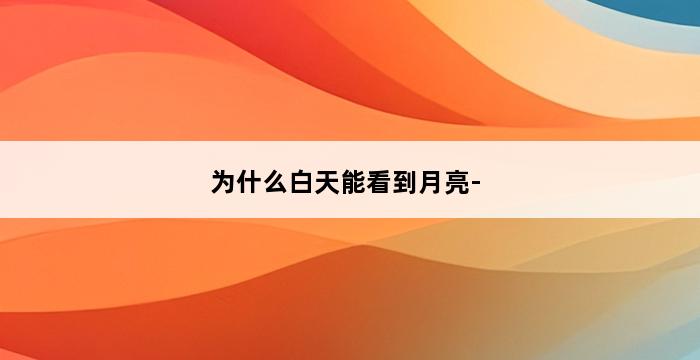 为什么白天能看到月亮- 