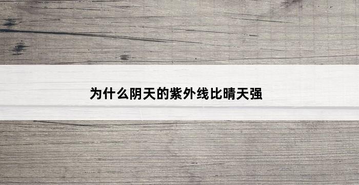 为什么阴天的紫外线比晴天强 