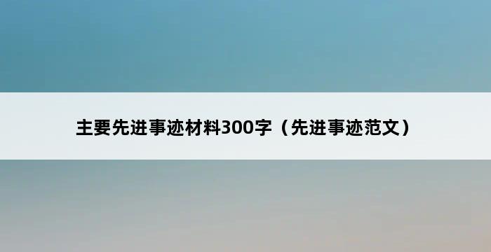 主要先进事迹材料300字（先进事迹范文） 