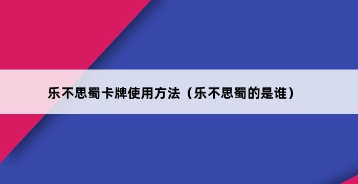 乐不思蜀卡牌使用方法（乐不思蜀的是谁） 