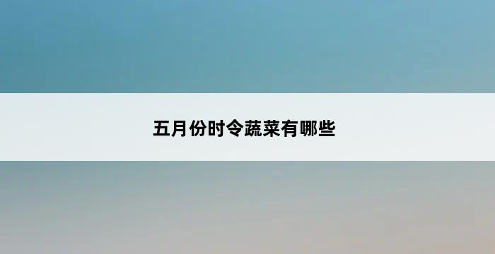 五月份时令蔬菜有哪些 