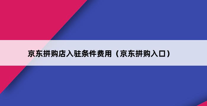 京东拼购店入驻条件费用（京东拼购入口） 