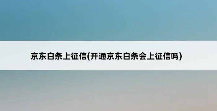 京东白条上征信(开通京东白条会上征信吗) 