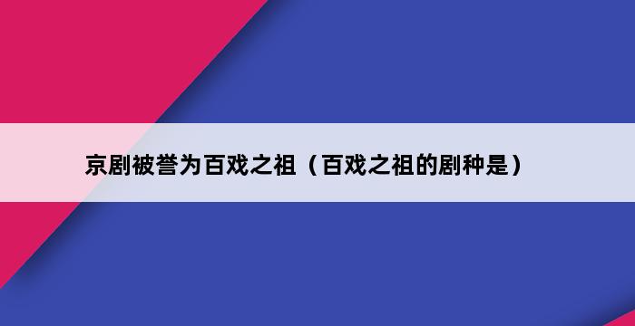 京剧被誉为百戏之祖（百戏之祖的剧种是） 