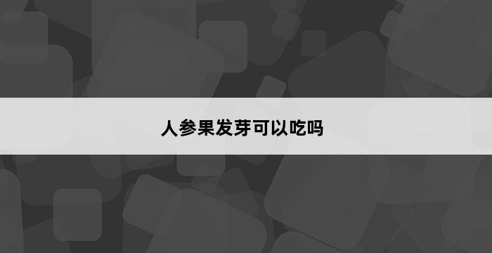 人参果发芽可以吃吗 