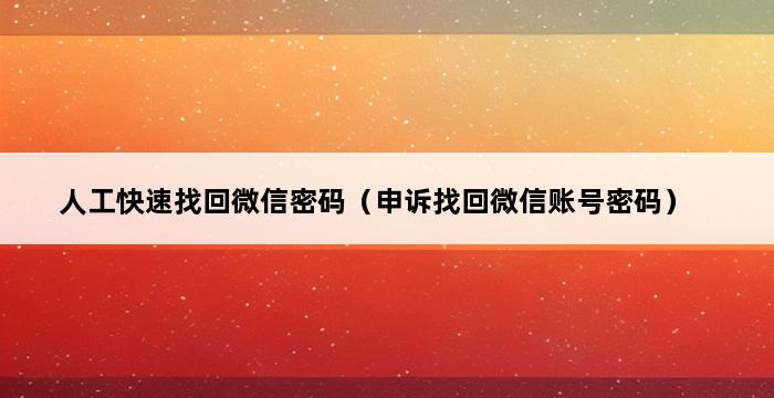 人工快速找回微信密码（申诉找回微信账号密码） 