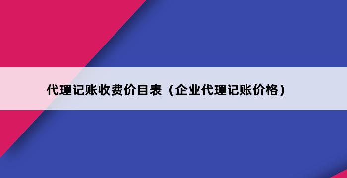 代理记账收费价目表（企业代理记账价格） 