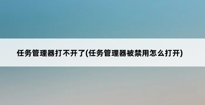 任务管理器打不开了(任务管理器被禁用怎么打开) 