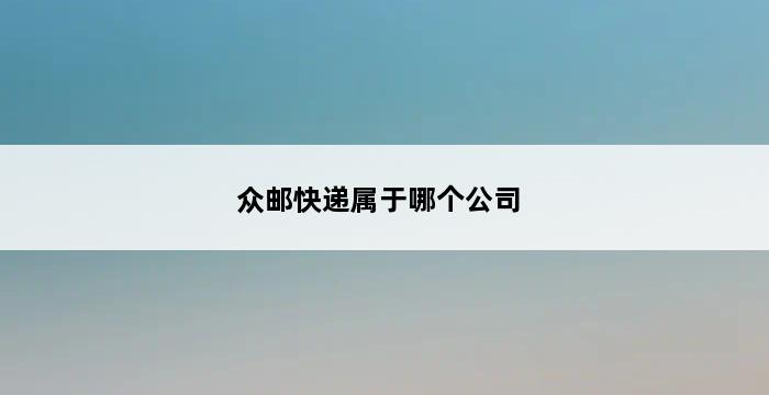 众邮快递属于哪个公司 