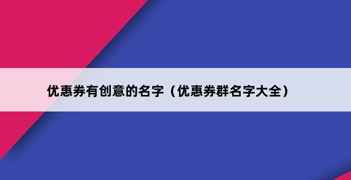 优惠券有创意的名字（优惠券群名字大全） 