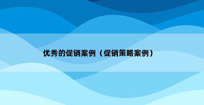 优秀的促销案例（促销策略案例） 