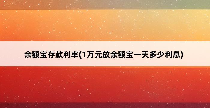 余额宝存款利率(1万元放余额宝一天多少利息) 