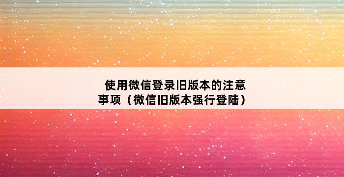 使用微信登录旧版本的注意事项（微信旧版本强行登陆） 