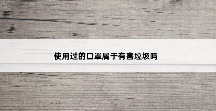 使用过的口罩属于有害垃圾吗 