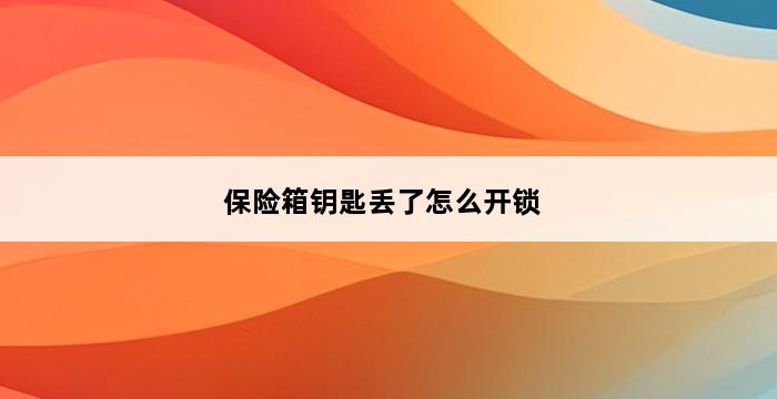 保险箱钥匙丢了怎么开锁 