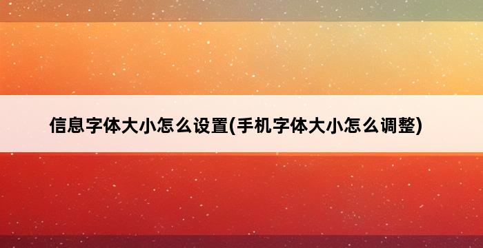 信息字体大小怎么设置(手机字体大小怎么调整) 