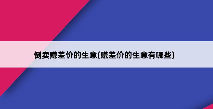 倒卖赚差价的生意(赚差价的生意有哪些) 