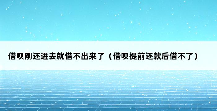 借呗刚还进去就借不出来了（借呗提前还款后借不了） 