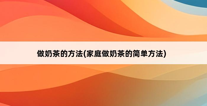 做奶茶的方法(家庭做奶茶的简单方法) 