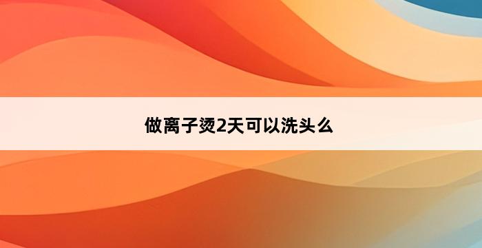 做离子烫2天可以洗头么 