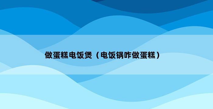 做蛋糕电饭煲（电饭锅咋做蛋糕） 