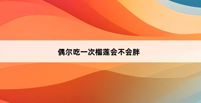 偶尔吃一次榴莲会不会胖 