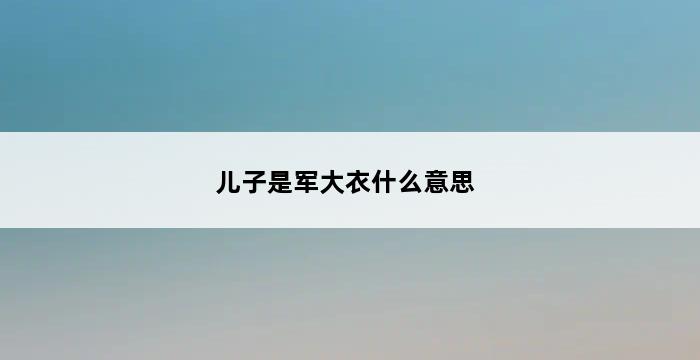 儿子是军大衣什么意思 