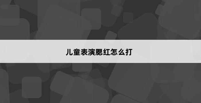 儿童表演腮红怎么打 