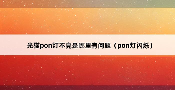 光猫pon灯不亮是哪里有问题（pon灯闪烁） 