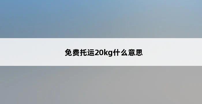 免费托运20kg什么意思 