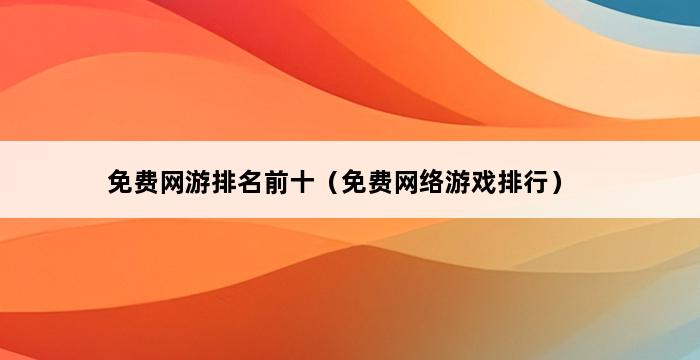 免费网游排名前十（免费网络游戏排行） 