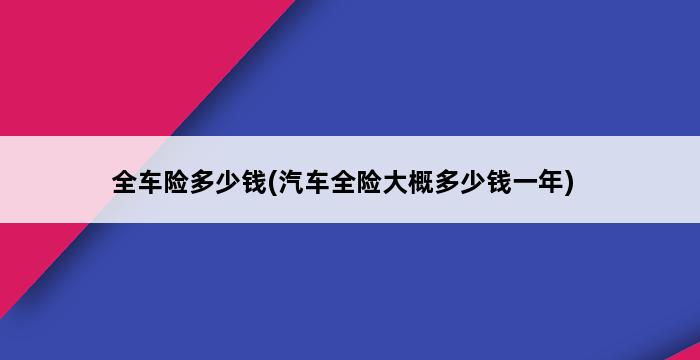 全车险多少钱(汽车全险大概多少钱一年) 