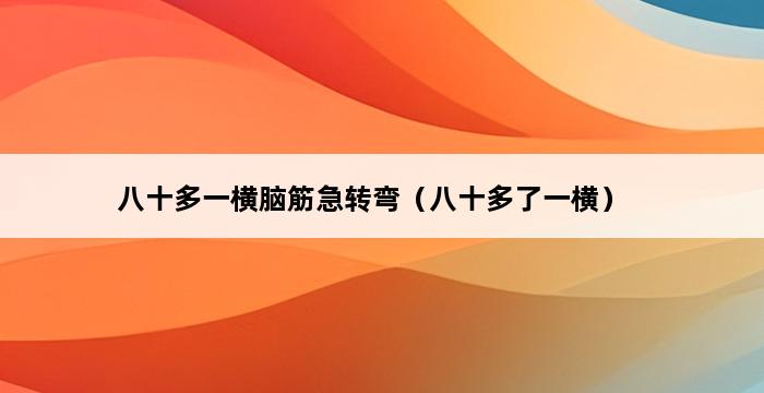 八十多一横脑筋急转弯（八十多了一横） 