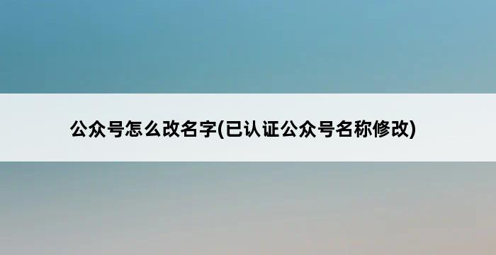 公众号怎么改名字(已认证公众号名称修改) 