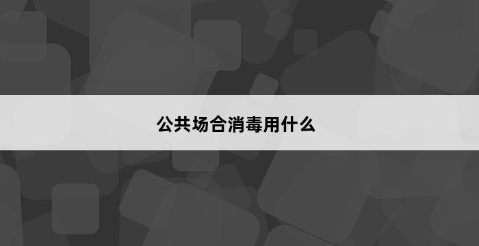 公共场合消毒用什么 