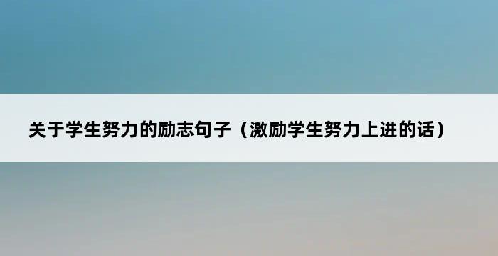 关于学生努力的励志句子（激励学生努力上进的话） 