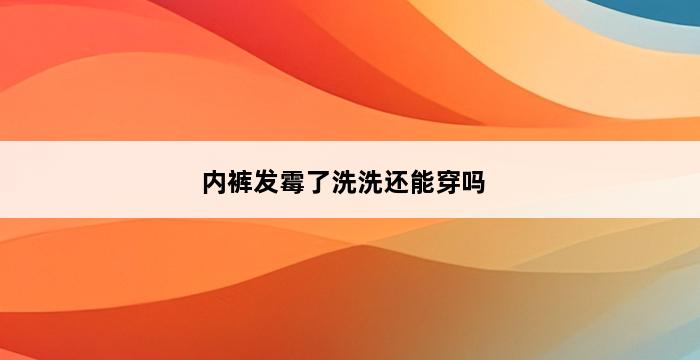 内裤发霉了洗洗还能穿吗 