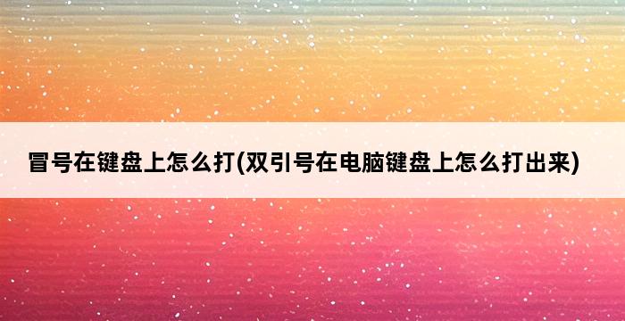 冒号在键盘上怎么打(双引号在电脑键盘上怎么打出来) 