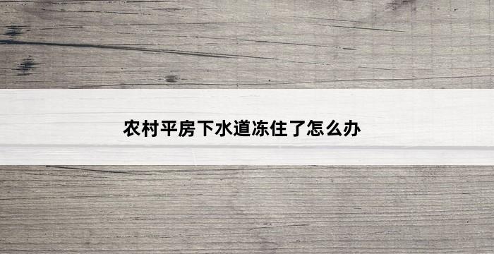 农村平房下水道冻住了怎么办 