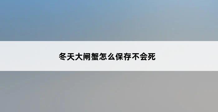 冬天大闸蟹怎么保存不会死 