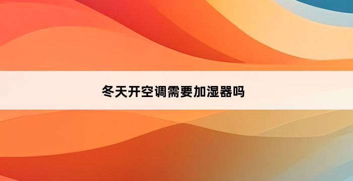 冬天开空调需要加湿器吗 