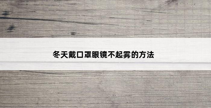 冬天戴口罩眼镜不起雾的方法 