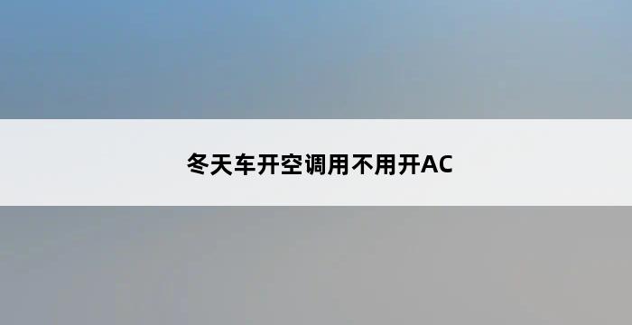 冬天车开空调用不用开AC 