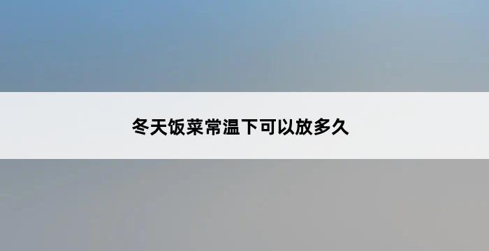 冬天饭菜常温下可以放多久 